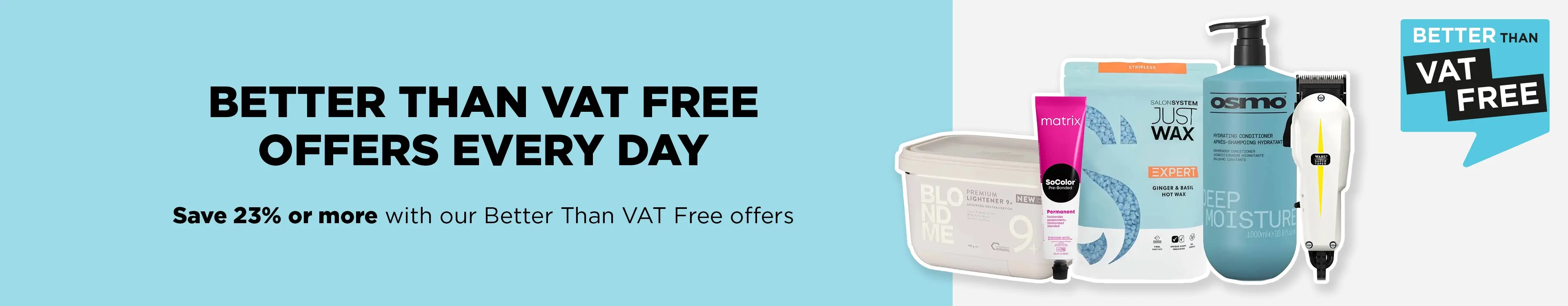 Save when you need to with our Better Than VAT Free hair and beauty offers.