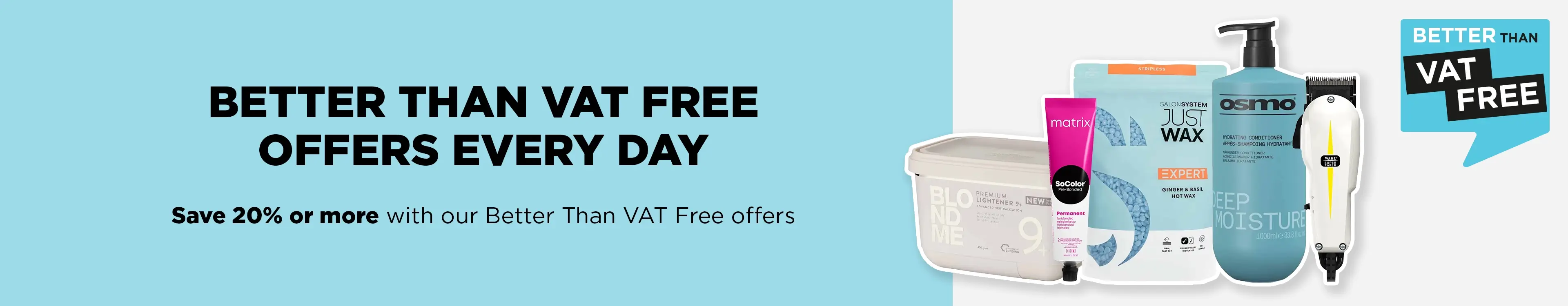 Save when you need to with our Better Than VAT Free hair and beauty offers.